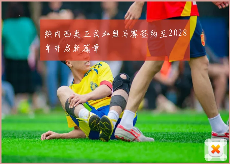 热内西奥正式加盟马赛签约至2028年开启新篇章
