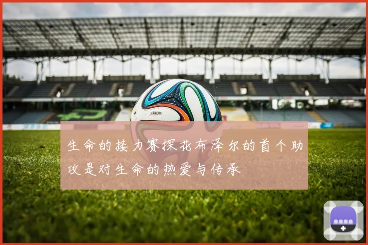 生命的接力赛探花布泽尔的首个助攻是对生命的热爱与传承