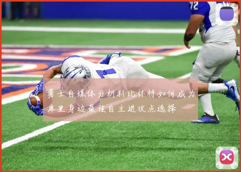 勇士自媒体分析科比怀特如何成为库里身边最佳自主进攻点选择