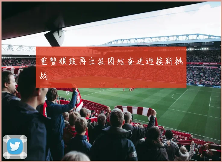 重整旗鼓再出发团结奋进迎接新挑战