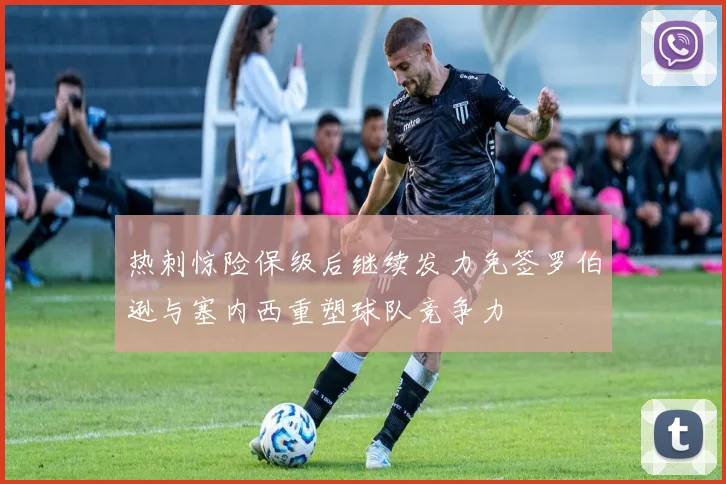 热刺惊险保级后继续发力免签罗伯逊与塞内西重塑球队竞争力