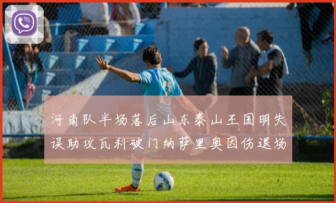 河南队半场落后山东泰山王国明失误助攻瓦科破门纳萨里奥因伤退场